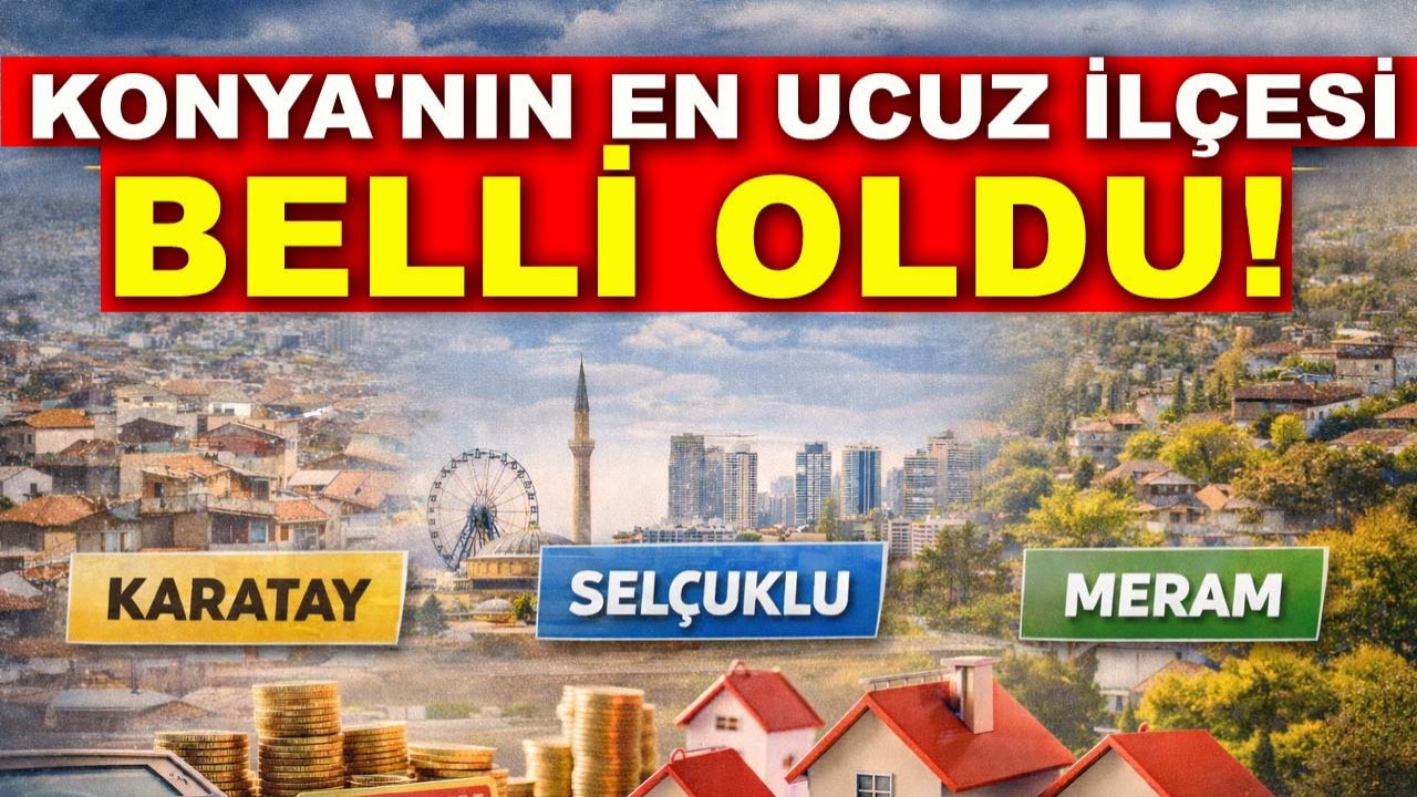 Konya'nın en ucuz ilçesi belli oldu!