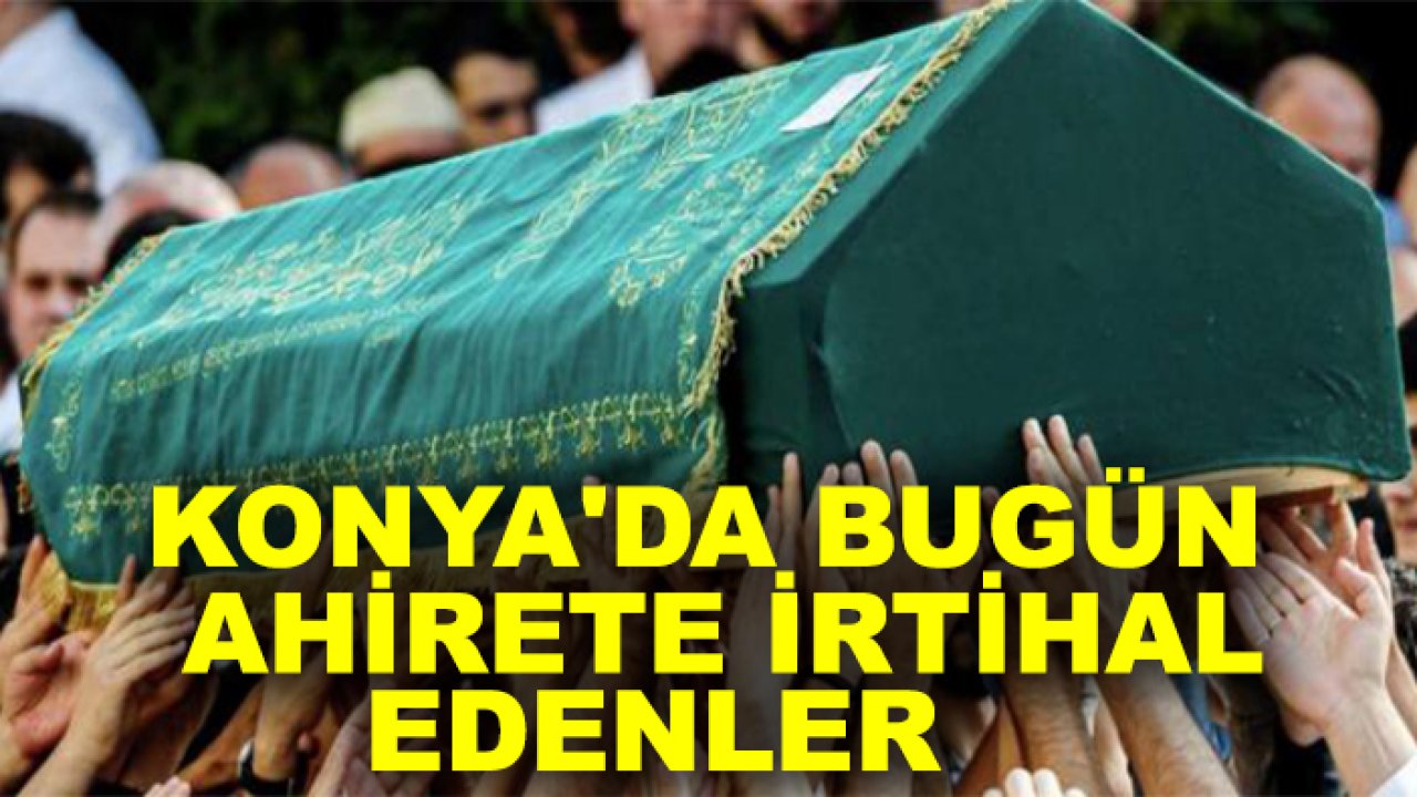Konya'da bugün ahirete irtihal edenler (18 Ocak Pazar)