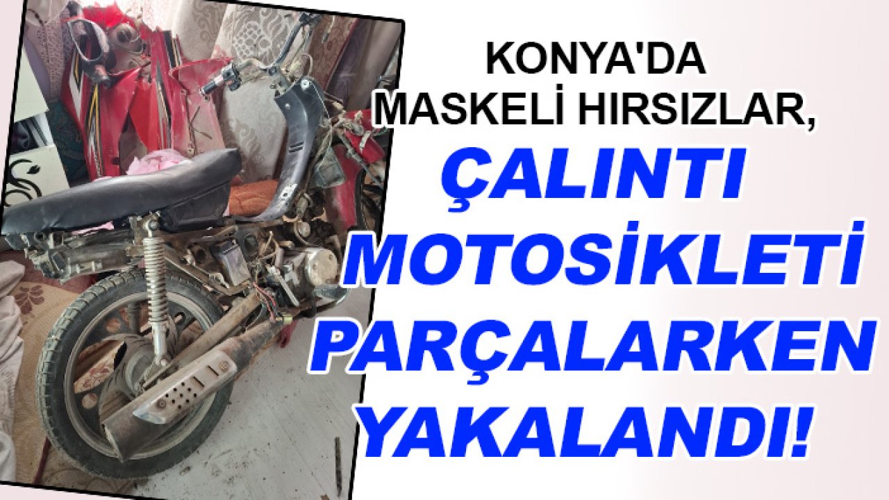 Konya'da maskeli hırsızlar, çalıntı motosikleti parçalarken yakalandı!