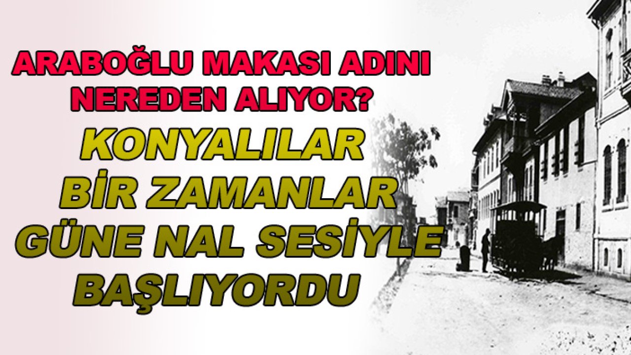 Araboğlu makası adını nereden alıyor? Konyalılar bir zamanlar güne nal sesiyle başlıyordu