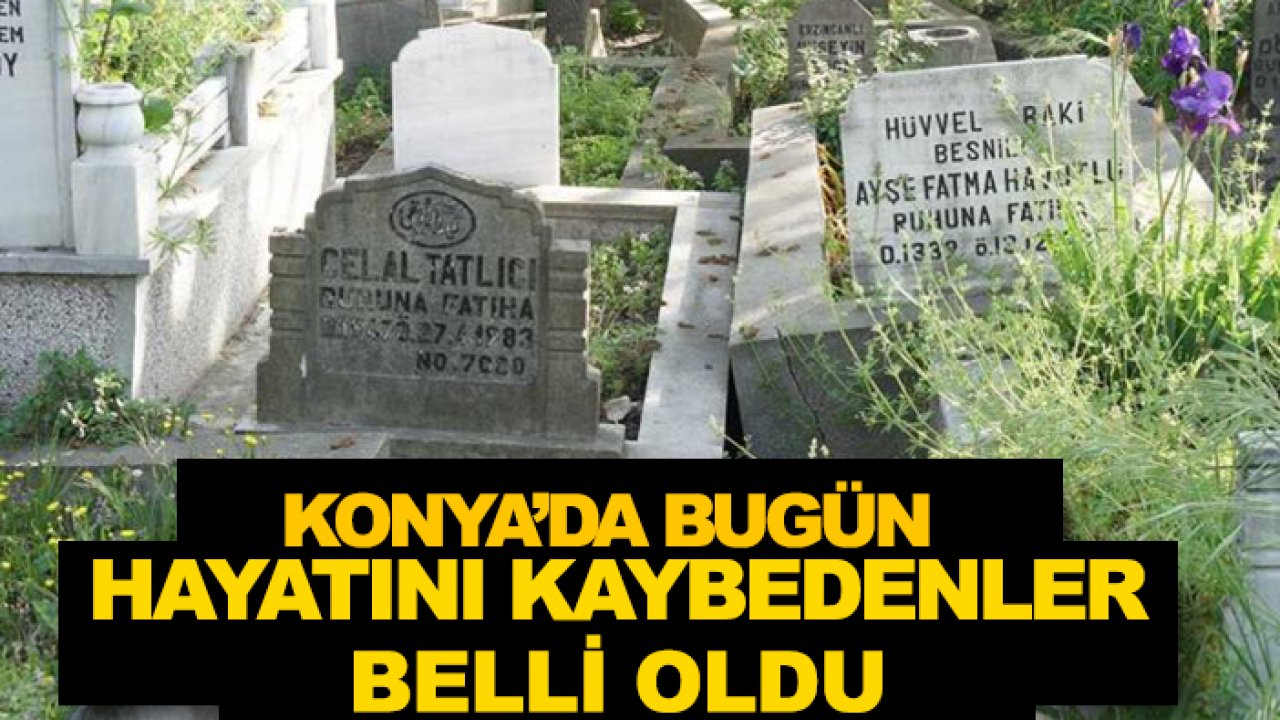 Konya'da bugün hayatını kaybedenler açıklandı