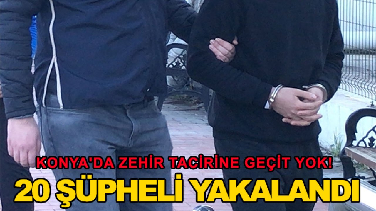 Konya'da zehir tacirine geçit yok! 20 şüpheli yakalandı