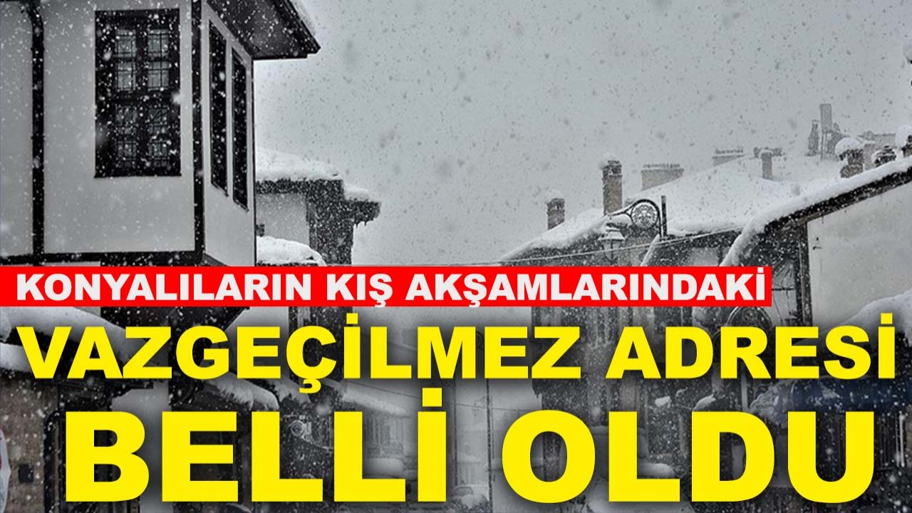 Konyalıların kış akşamlarındaki vazgeçilmez adresi belli oldu