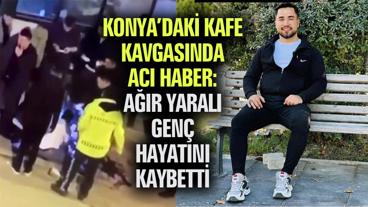 Konya’daki kafe kavgasından acı haber! Bir genç hayatını kaybetti
