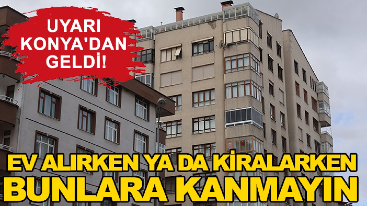 Uyarı Konya'dan geldi! Ev alırken ya da kiralarken bunlara kanmayın
