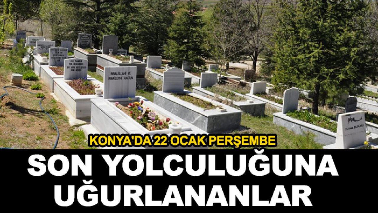 Konya'da 22 Ocak Perşembe son yolculuğuna uğurlananlar