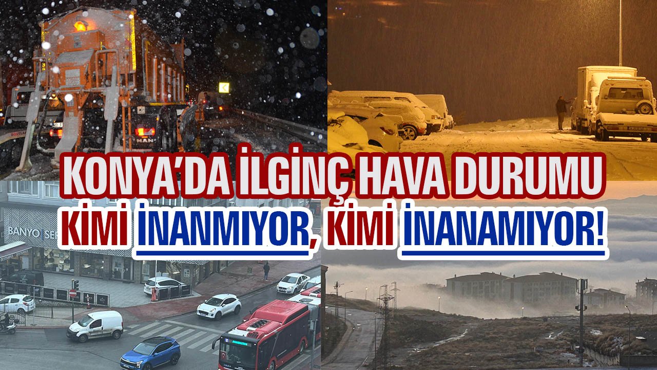 Konya’da ilginç hava durumu: Kimi inanmıyor, kimi inanamıyor!