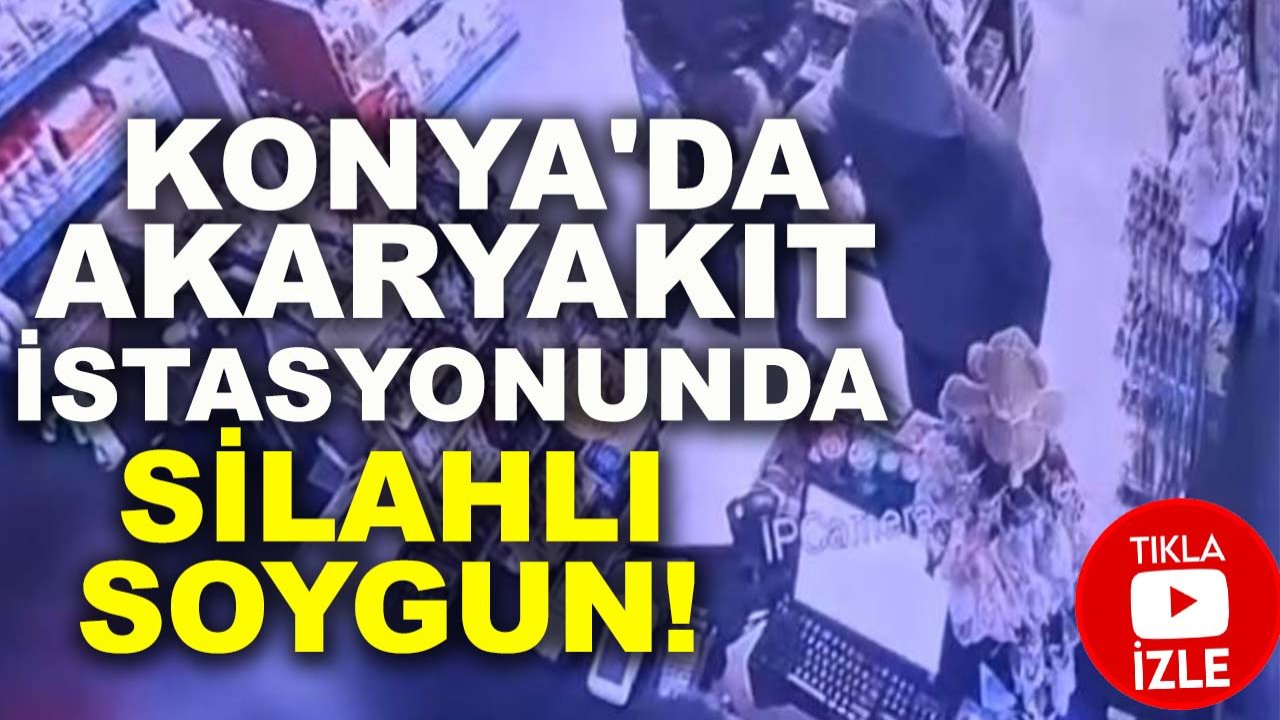 Konya'da akaryakıt istasyonunda silahlı soygun!
