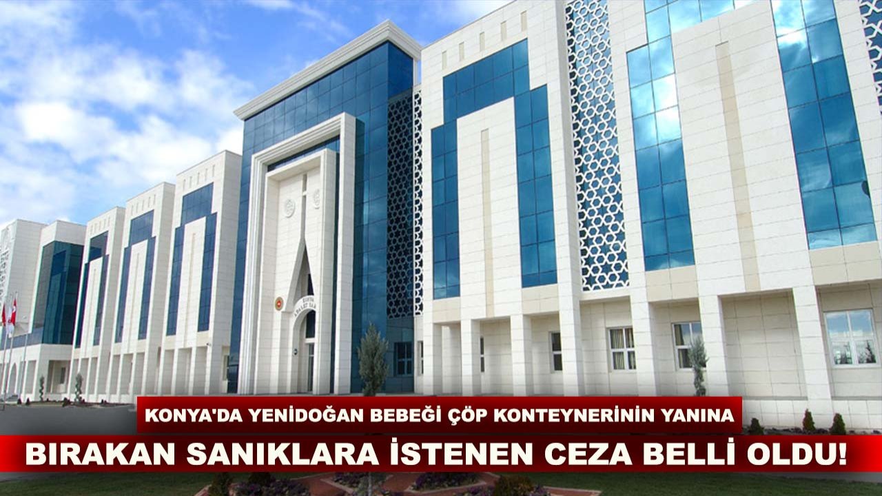 Konya'da yenidoğan bebeği çöp konteynerinin yanına bırakan sanıklara istenen ceza belli oldu!