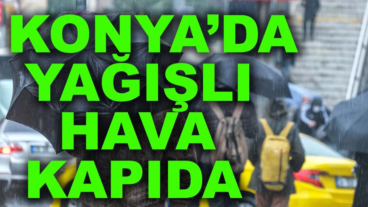 Konya’da yağışlı hava kapıda: İşte 5 günlük hava tahmini