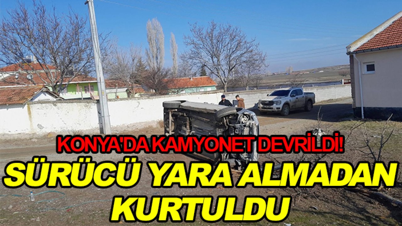 Konya'da kamyonet devrildi! Sürücü yara almadan kurtuldu