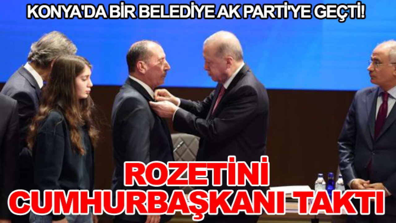Konya'da bir belediye AK Parti'ye geçti! Rozetini Cumhurbaşkanı taktı