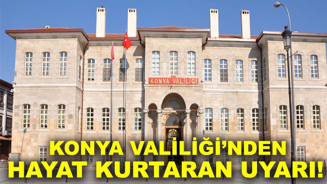 Konya Valiliği’nden hayat kurtaran uyarı!