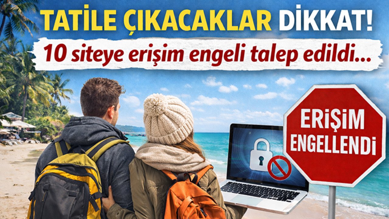 Tatil yapmak isteyenler dikkat! 10 siteye engel talep edildi