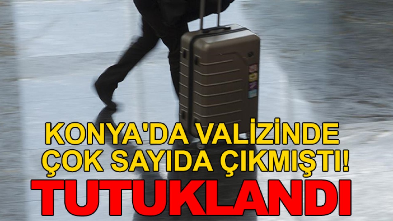 Konya'da valizinde çok sayıda çıkmıştı! Tutuklandı
