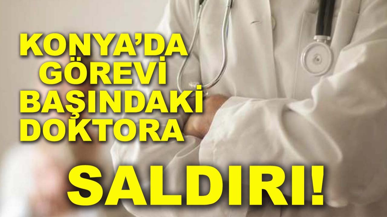 Konya’da görevi başındaki doktora saldırı!