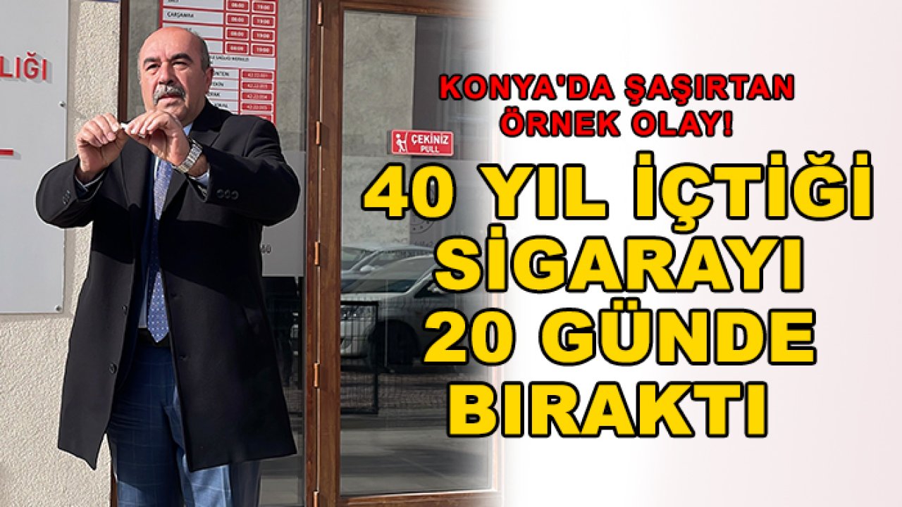 Konya'da şaşırtan örnek olay! 40 yıl içtiği sigarayı 20 günde  bıraktı
