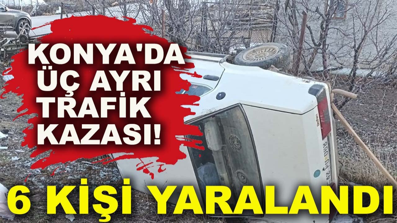 Konya'da üç ayrı trafik kazası! 6 kişi yaralandı