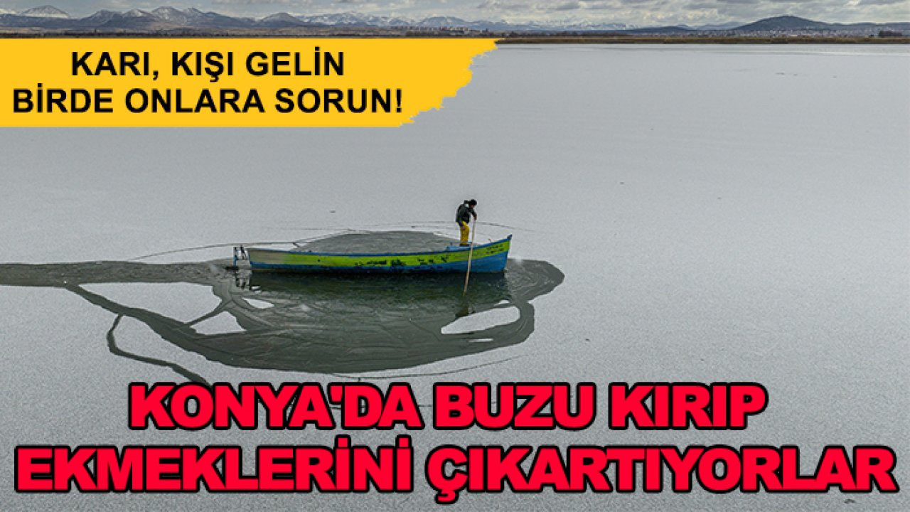 Karı, kışı gelin birde onlara sorun! Konya'da buzu kırıp ekmeklerini çıkartıyorlar