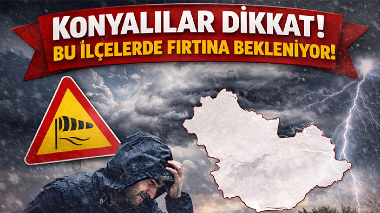 Konyalılar dikkat! Bu ilçelerde fırtına bekleniyor!