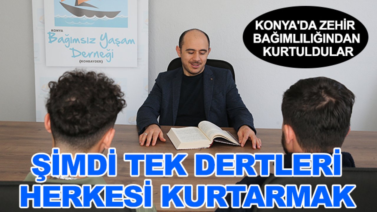 Konya'da zehir bağımlılığından kurtuldular: Şimdi tek dertleri herkesi kurtarmak