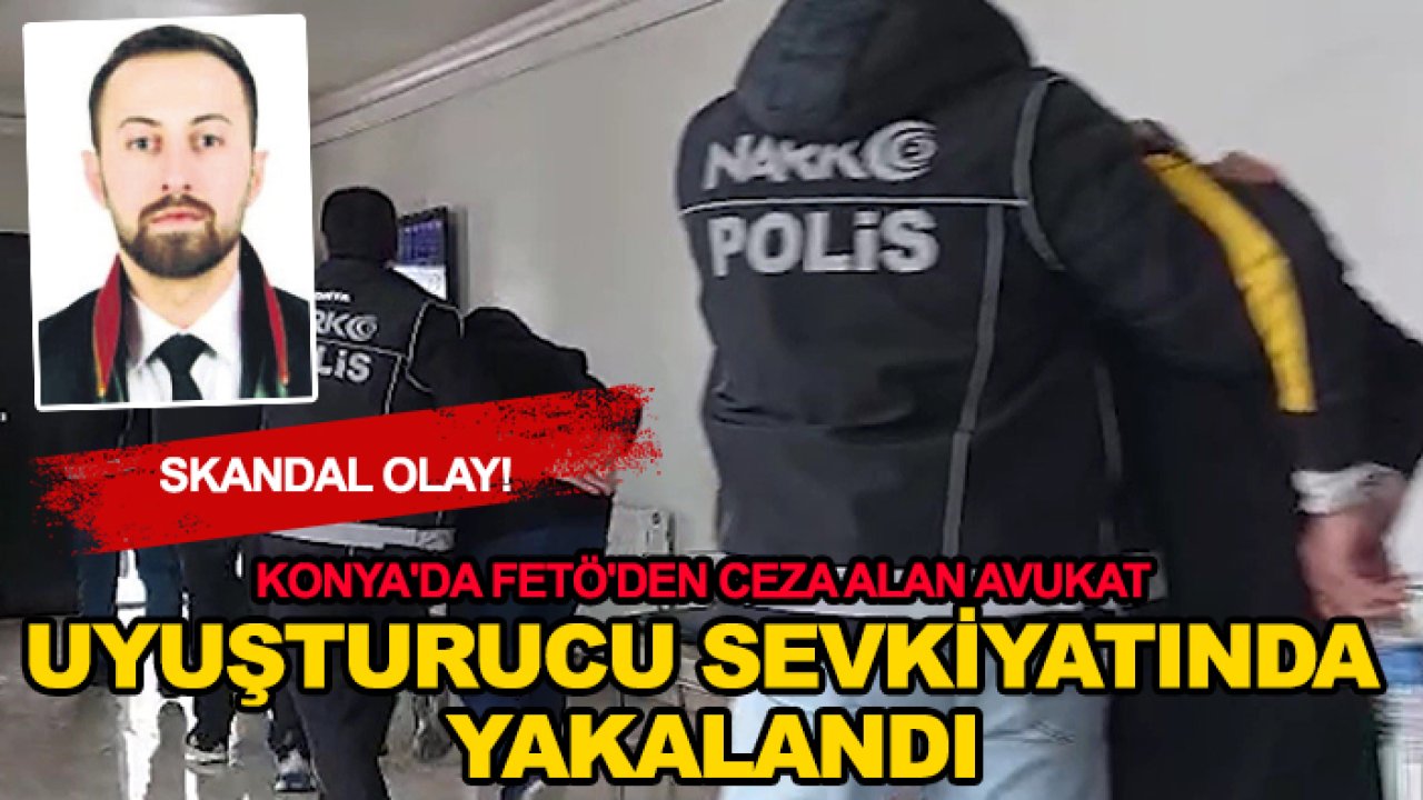 Skandal olay! Konya'da FETÖ'den ceza alan avukat uyuşturucu sevkiyatında yakalandı