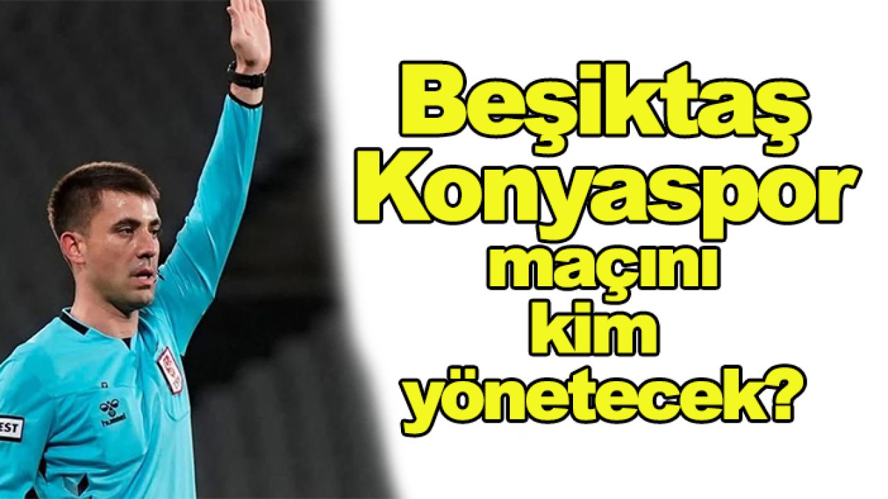 Beşiktaş-Konyaspor maçını kim yönetecek?