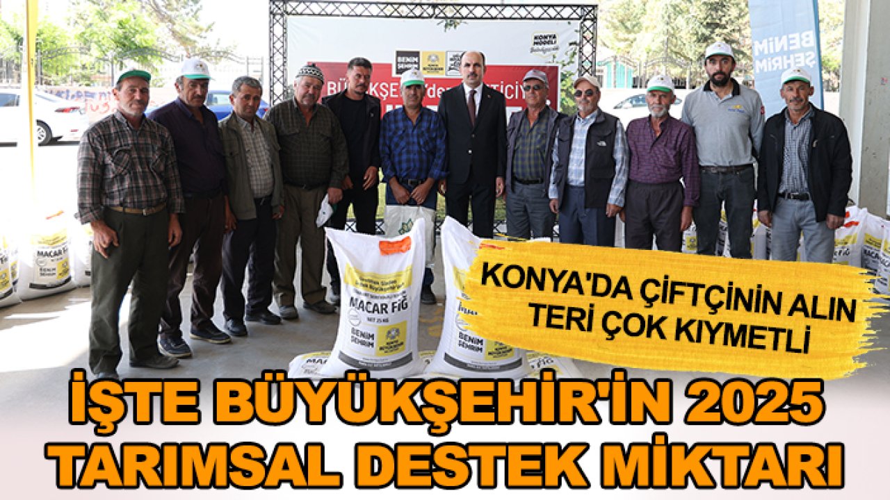 Konya'da çiftçinin alın teri çok kıymetli: İşte Büyükşehir'in 2025 tarımsal destek miktarı