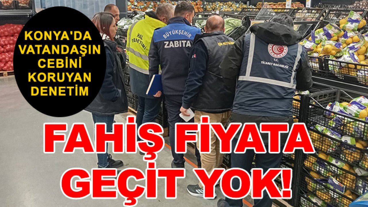Konya'da vatandaşın cebini koruyan denetim: Fahiş fiyata geçit yok!