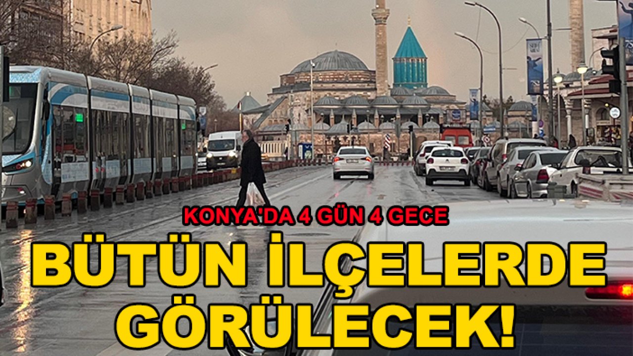 Konya'da 4 gün 4 gece bütün ilçelerde görülecek!