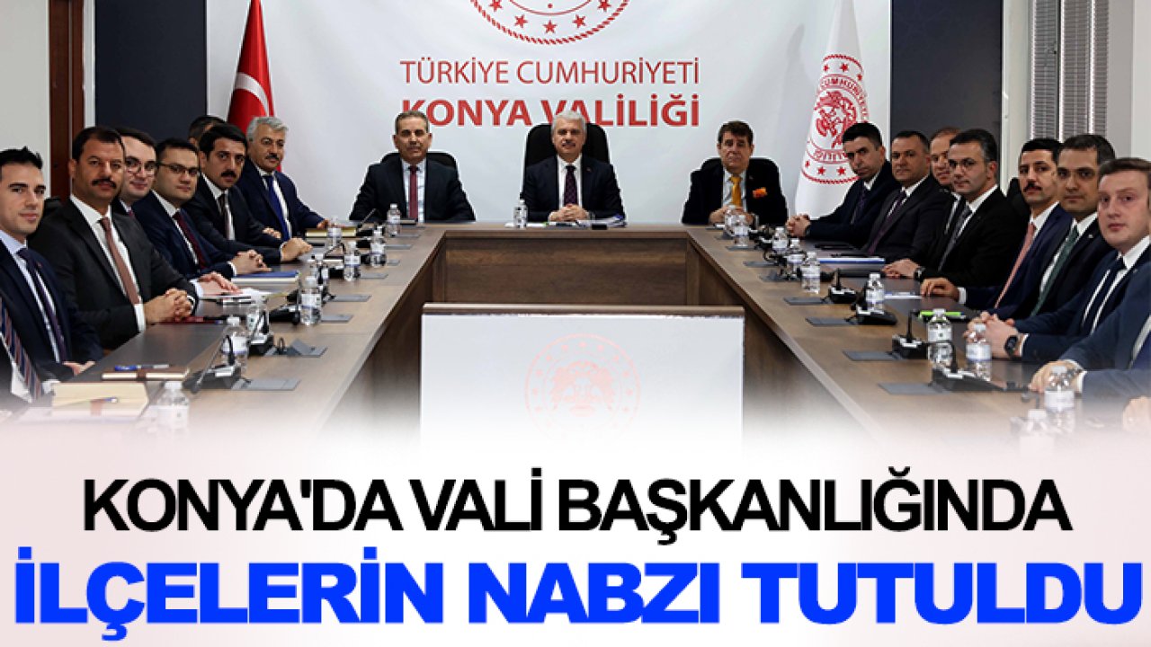 Konya'da Vali başkanlığında ilçelerin nabzı tutuldu