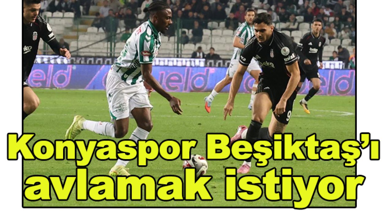 Konyaspor-Beşiktaş maçı öncesi son gelişmeler neler?