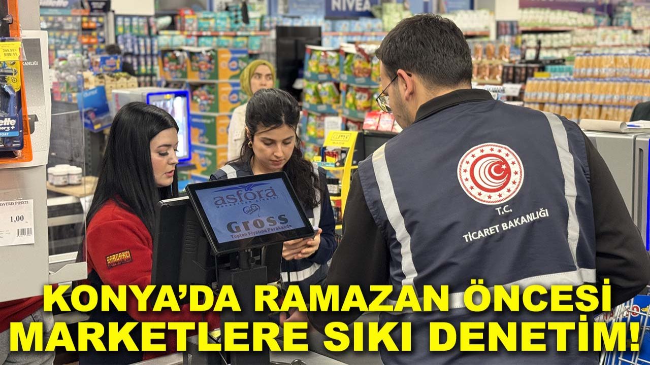 Konya’da Ramazan öncesi marketlere sıkı denetim!