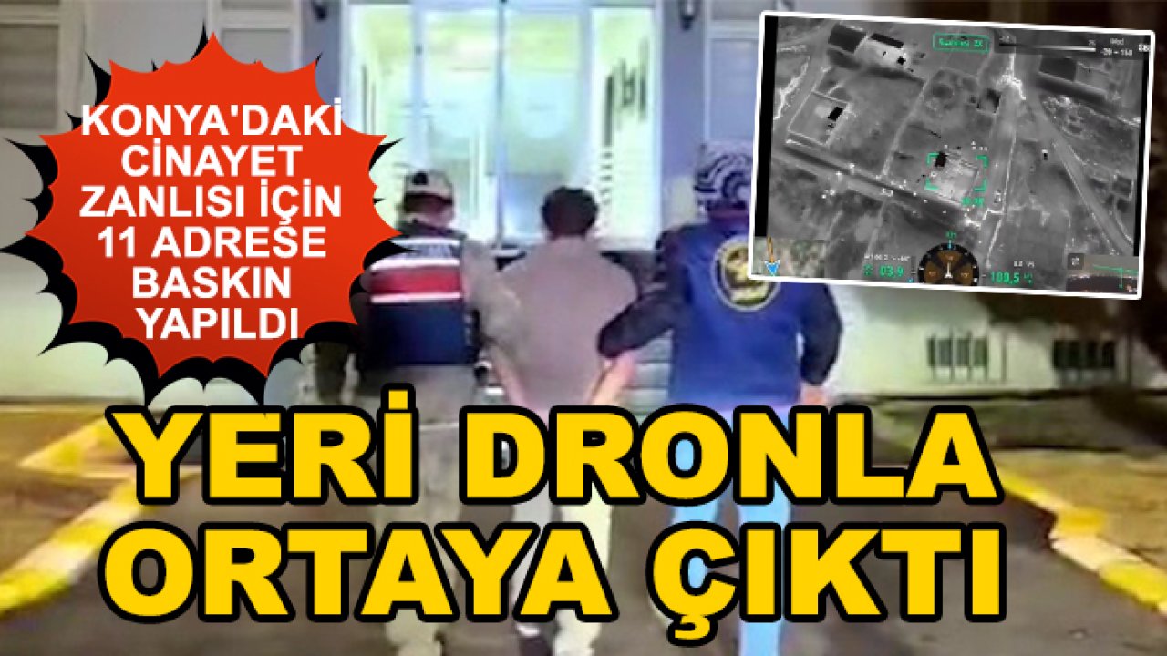 Konya'daki cinayet zanlısı için 11 adrese baskın yapıldı: Yeri dronla ortaya çıktı