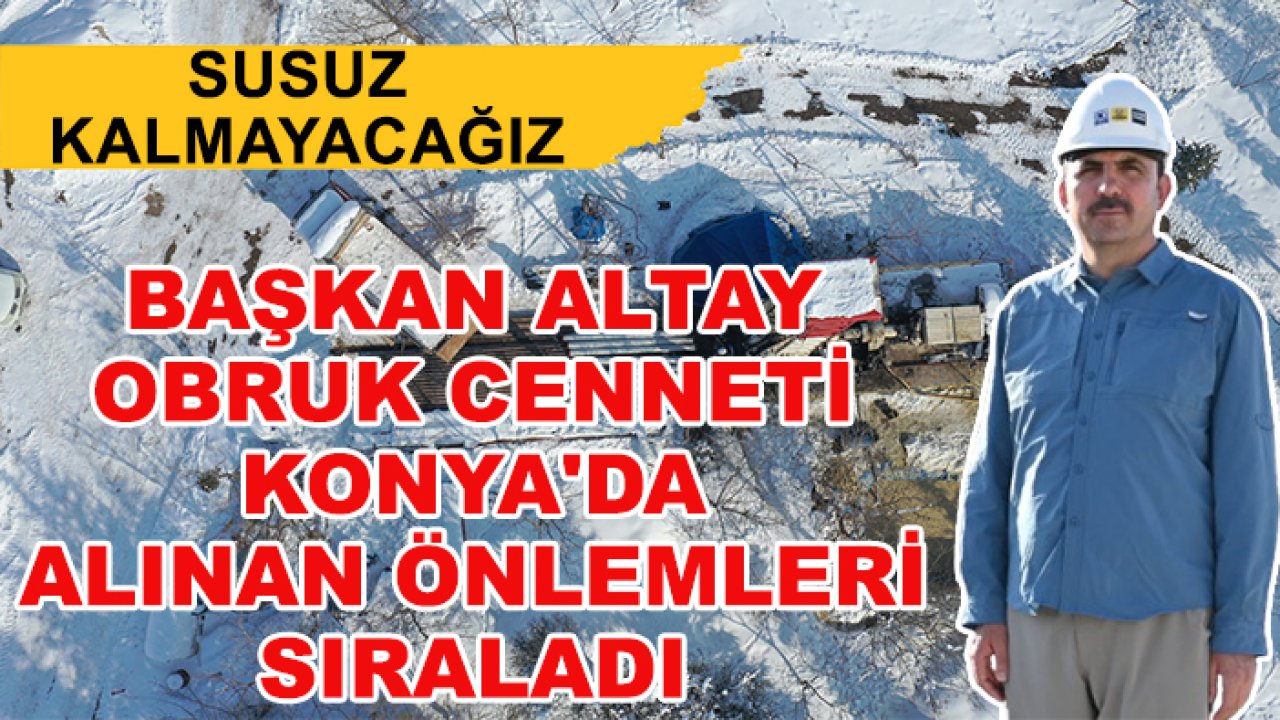 Susuz kalmayacağız! Başkan Altay kurak ve obruk cenneti Konya'da alınan önlemleri sıraladı
