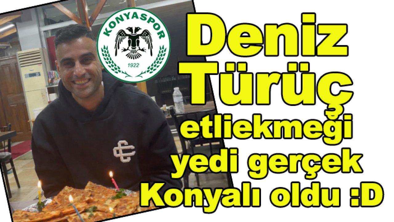 Konyasporlu Deniz Türüç doğum gününü etliekmekle kutladı