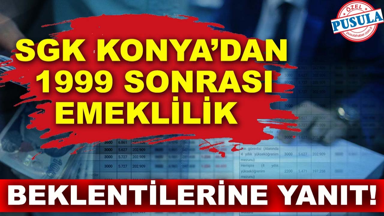 SGK Konya’dan 1999 sonrası emeklilik beklentilerine yanıt!