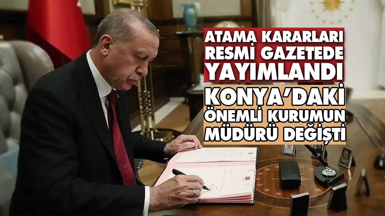 Atama kararları Resmi Gazete'de yayımlandı, Konya’daki önemli kurumun müdürü değişti