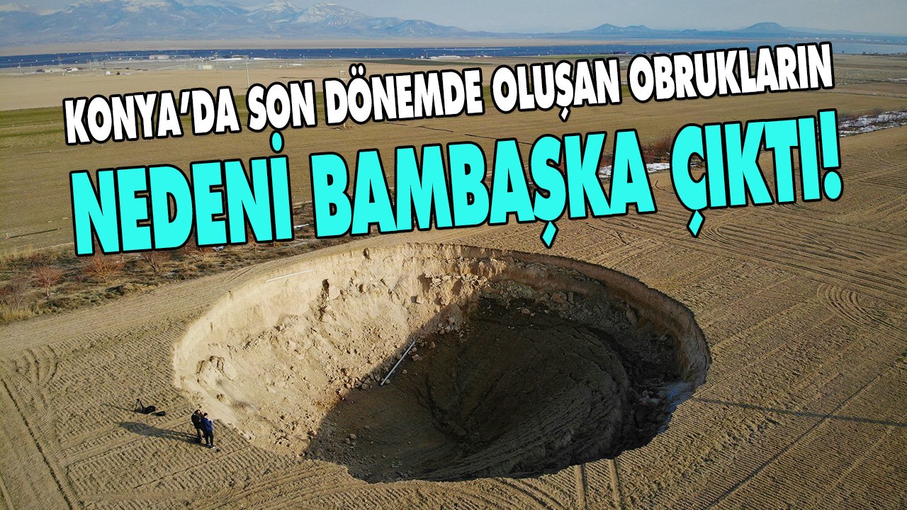 Konya’da son dönemde oluşan obrukların nedeni bambaşka çıktı