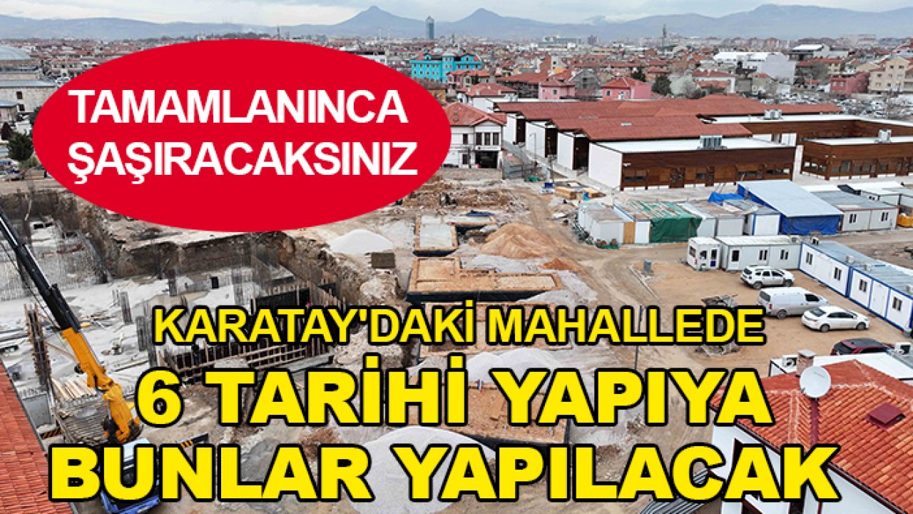 Tamamlanınca şaşıracaksınız! Karatay'daki mahallede 6 tarihi yapıya bunlar yapılacak