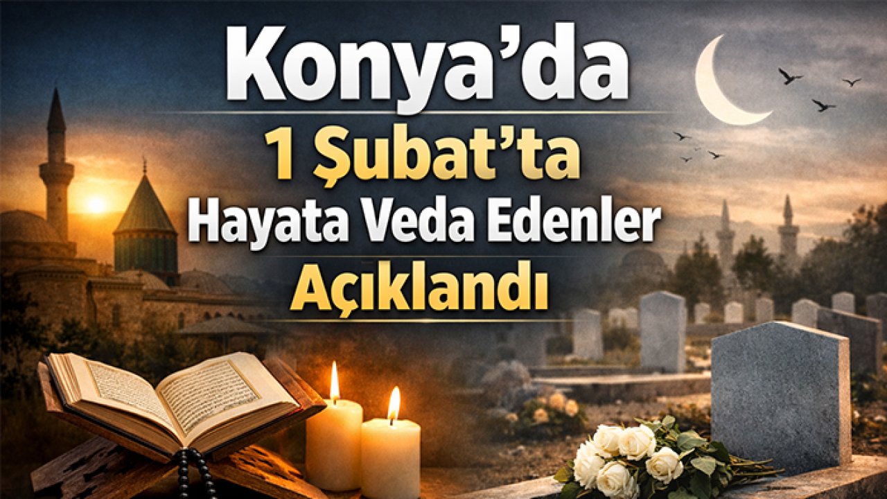 Konya’da 1 Şubat’ta hayata veda edenler açıklandı