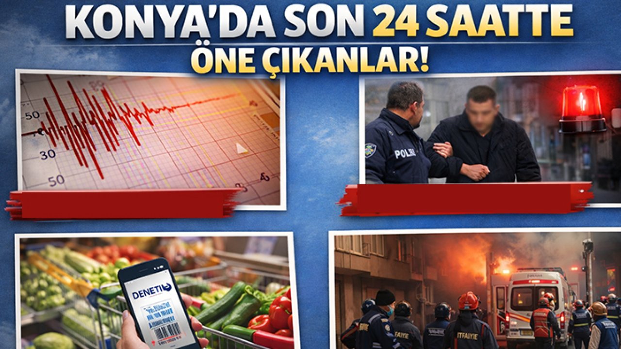 Konya’da son 24 saatte öne çıkanlar!