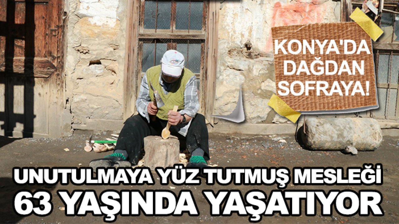 Konya'da dağdan sofraya! Unutulmaya yüz tutmuş mesleği 63 yaşında yaşatıyor