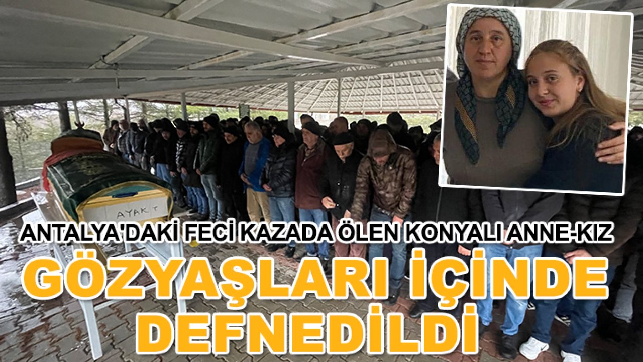 Antalya'daki feci kazada ölen Konyalı anne-kız gözyaşları içinde defnedildi