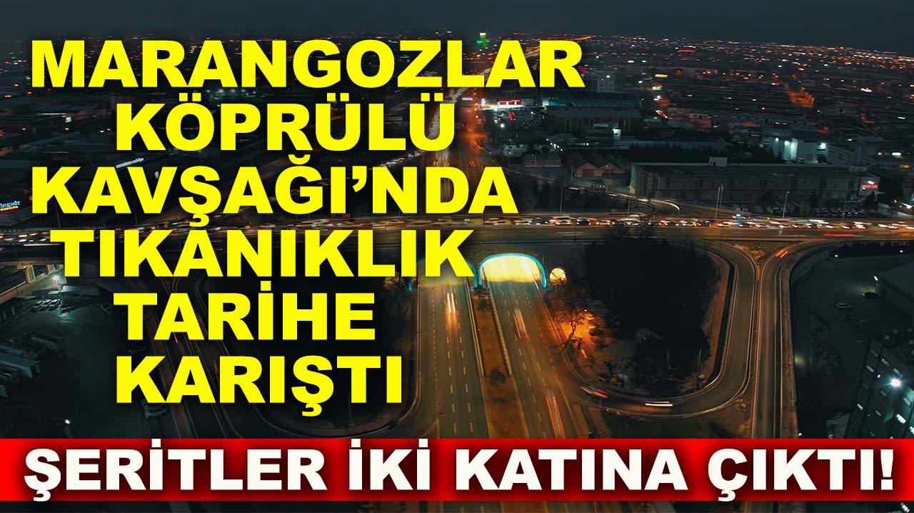 Marangozlar Köprülü Kavşağı’nda tıkanıklık tarihe karıştı şeritler iki katına çıktı!