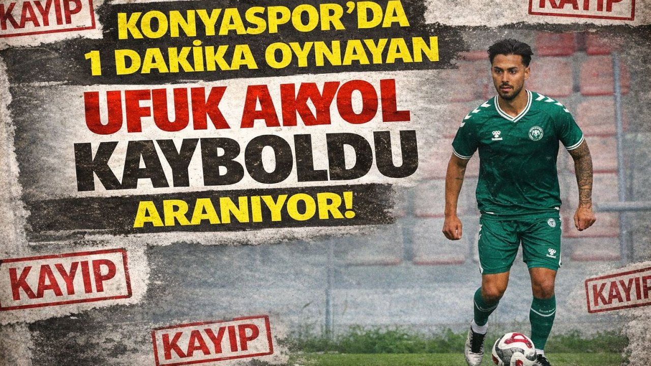 Konyaspor'da '1 dakika' oynayan Ufuk Akyol kayboldu