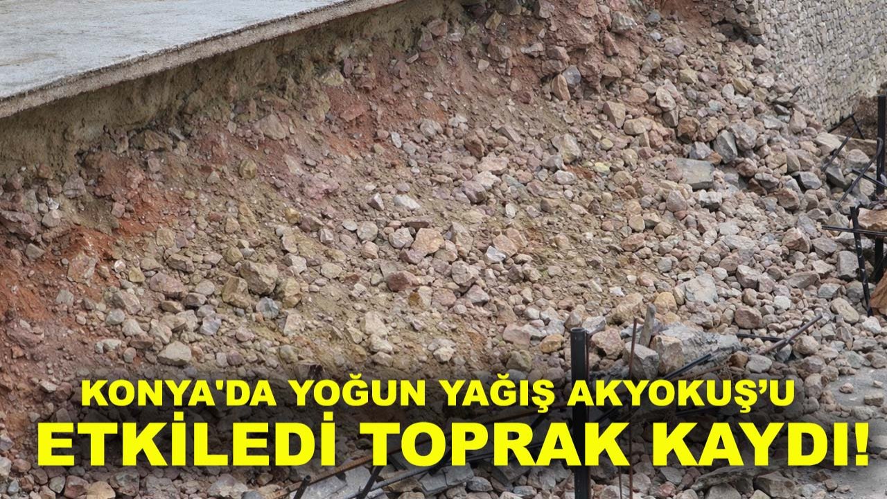 Konya'da yoğun yağış Akyokuş’u etkiledi toprak kaydı!