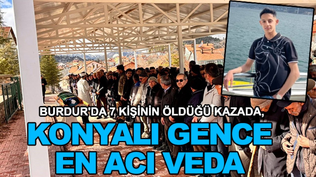 Burdur'da 7 kişinin öldüğü kazada, Konyalı gence en acı veda