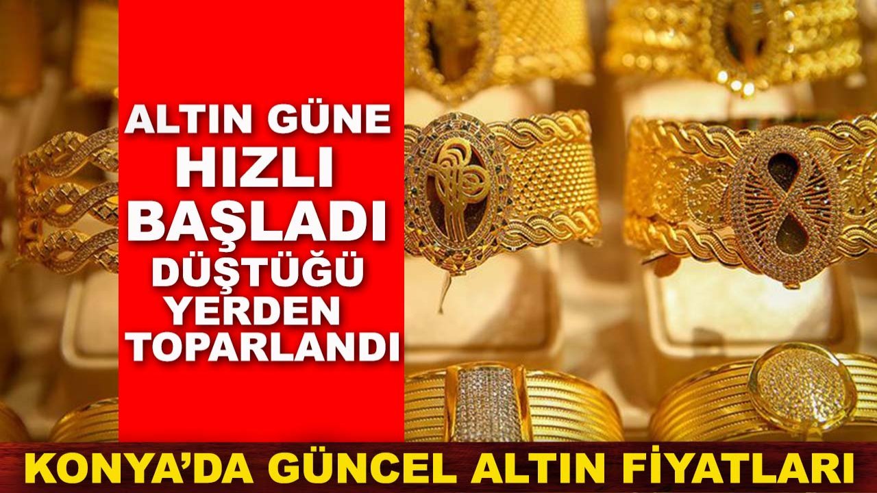 Altın güne hızlı başladı, düştüğü yerden toparlandı! Konya’da güncel altın fiyatları