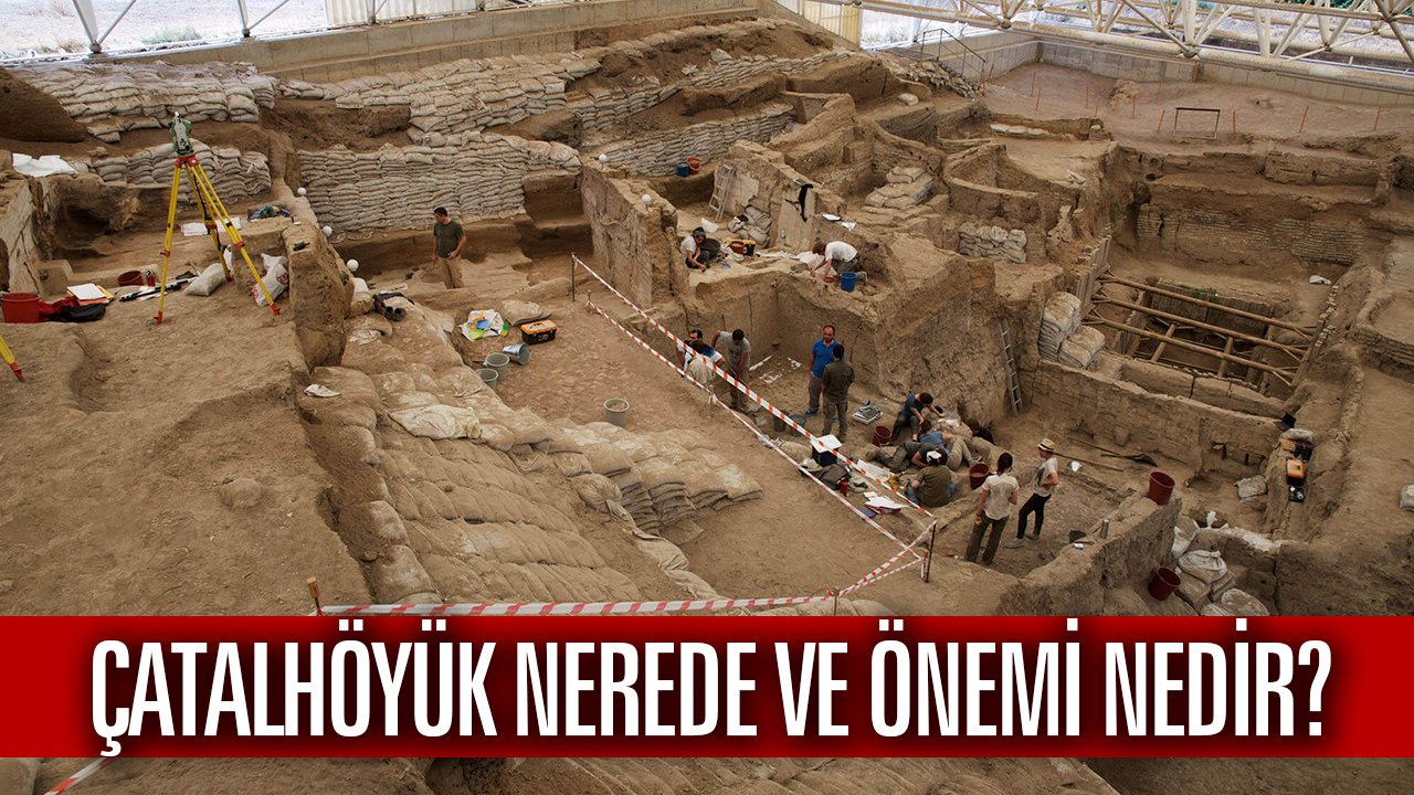 Çatalhöyük nerede ve önemi nedir?